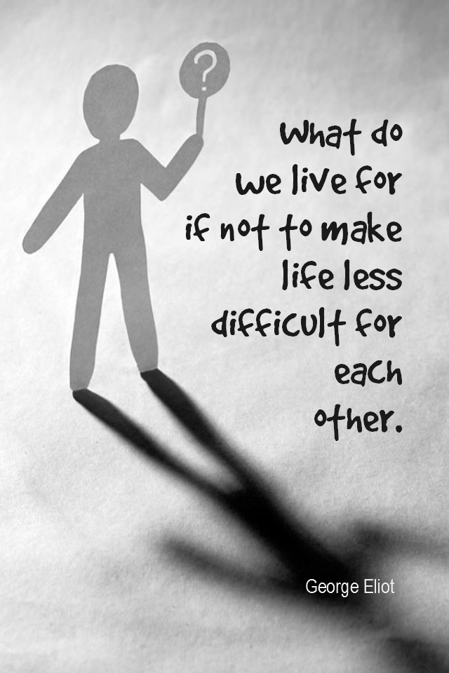visual quote - image quotation for COMPASSION - What do we live for, if it is not to make life less difficult for each other? - George Eliot