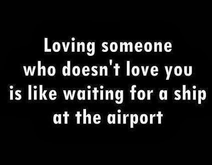 Loving someone who doesnt love you is like waiting for a ship at the ...