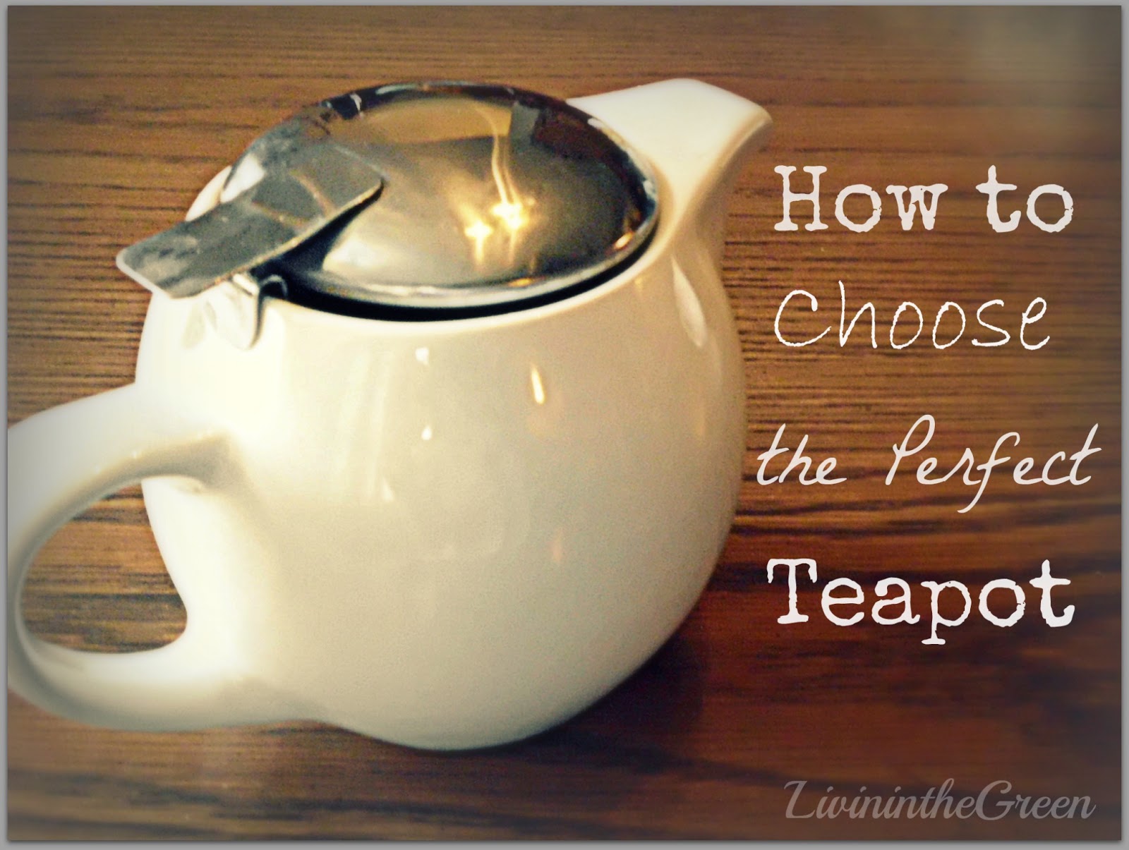 Livin' In The Green How to Choose the Perfect Teapot