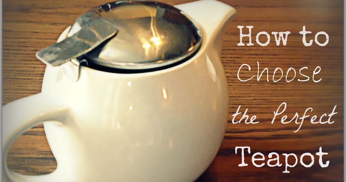 Livin' In The Green How to Choose the Perfect Teapot