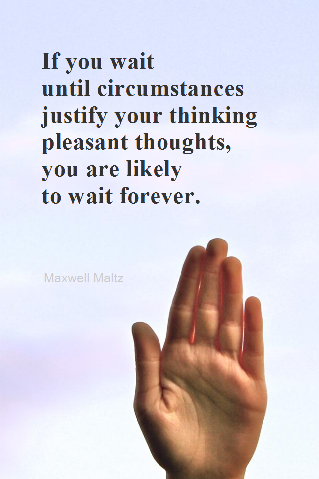 visual quote - image quotation for POSITIVE THINKING - If you wait until circumstances justify your thinking pleasant thoughts, you are likely to wait forever. - Maxwell Maltz