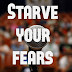 Starve  Your Fears!