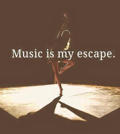 Music is my escape.