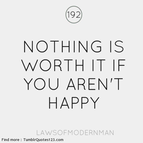 Nothing is worth it if you aren E2 80 99t happy Nothing is worth it if you aren E2 80 99t happy