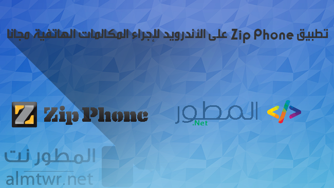تطبيق Zip Phone على الأندرويد لإجراء المكالمات الهاتفية مجاناً 