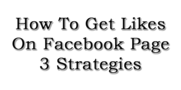 How-To-Get-Likes-On-Facebook-Page-3-Strategies How-To-Get-Likes-On-Facebook-Page-3-Strategies