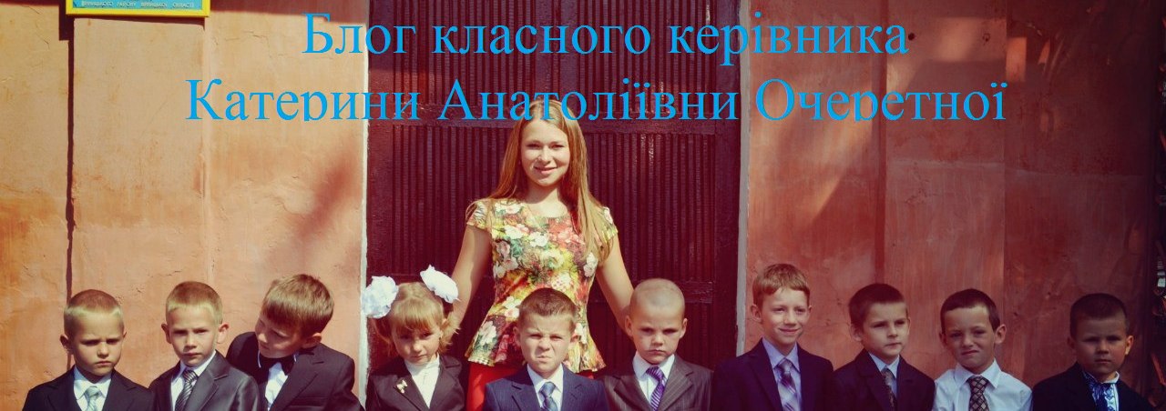 Блог класного керівника Катерини Анатоліївни Очеретної