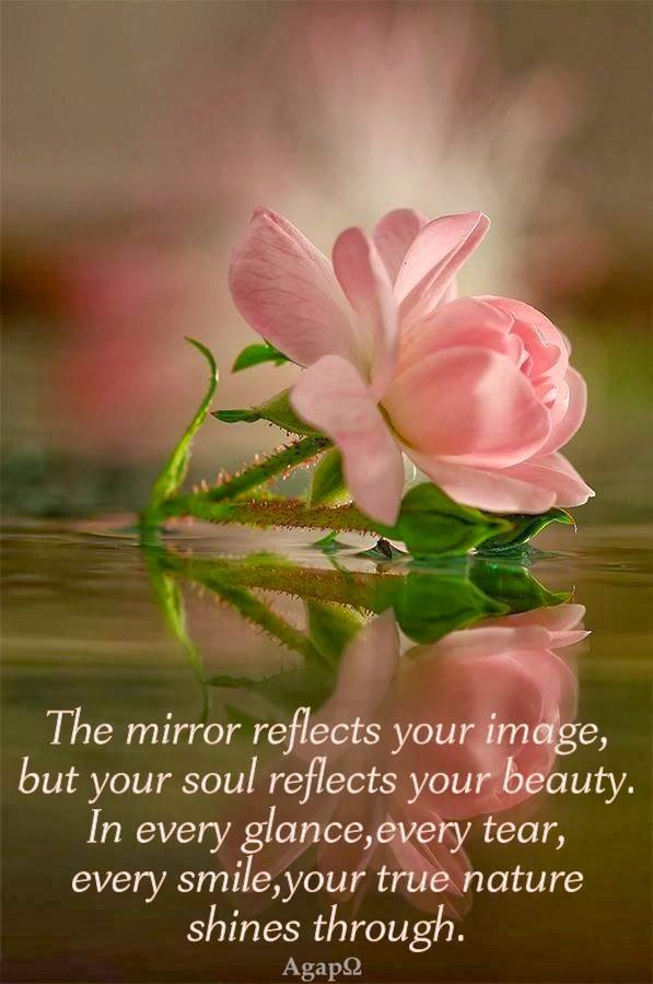 The mirror reflects your image, but your soul reflects your beauty. In