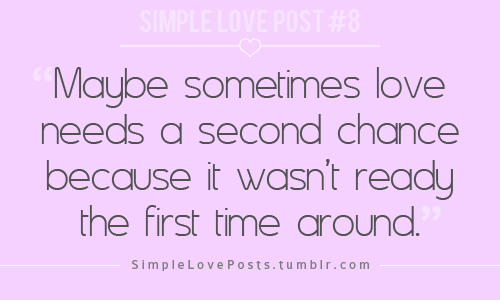 Maybe+sometimes+love+needs+a+second+chance+because+it+wasn't+ready+the+first+time+around.png