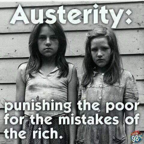 Austerity:  Punishing the poor for the mistakes of the rich.