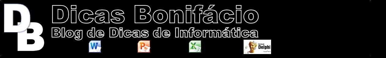 DICAS BONIFÁCIO - Dicas de Informática, Word, Excel, PowerPoint e programação em Delphi