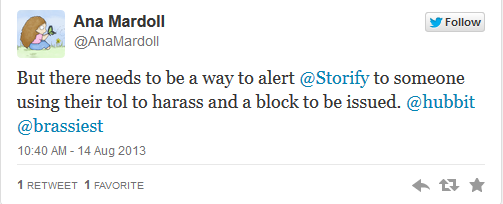 @AnaMardoll: But there needs to be a way to alert @Storify to someone using their tool to harass and a block to be issued.