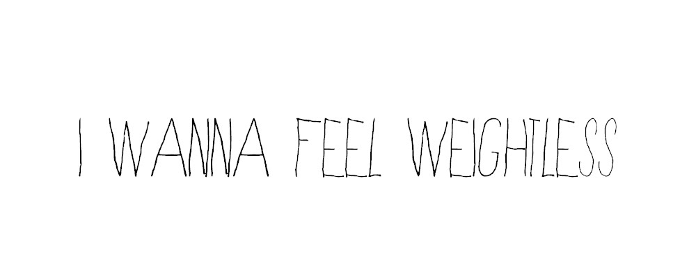 I wanna feel weightless