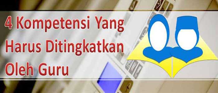 4 Kompetensi Guru Yang Harus Ditingkatkan 4 Kompetensi Guru Yang Harus Ditingkatkan