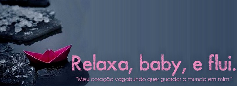 Relaxa, baby, e flui.