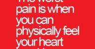 The worst pain is when you can physically feel your heart breaking