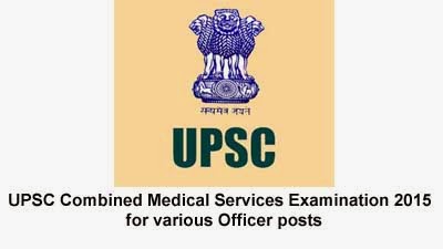 UPSC Combined Medical Services Examination 2015 for various Officer posts UPSC Combined Medical Services Examination 2015 for various Officer posts