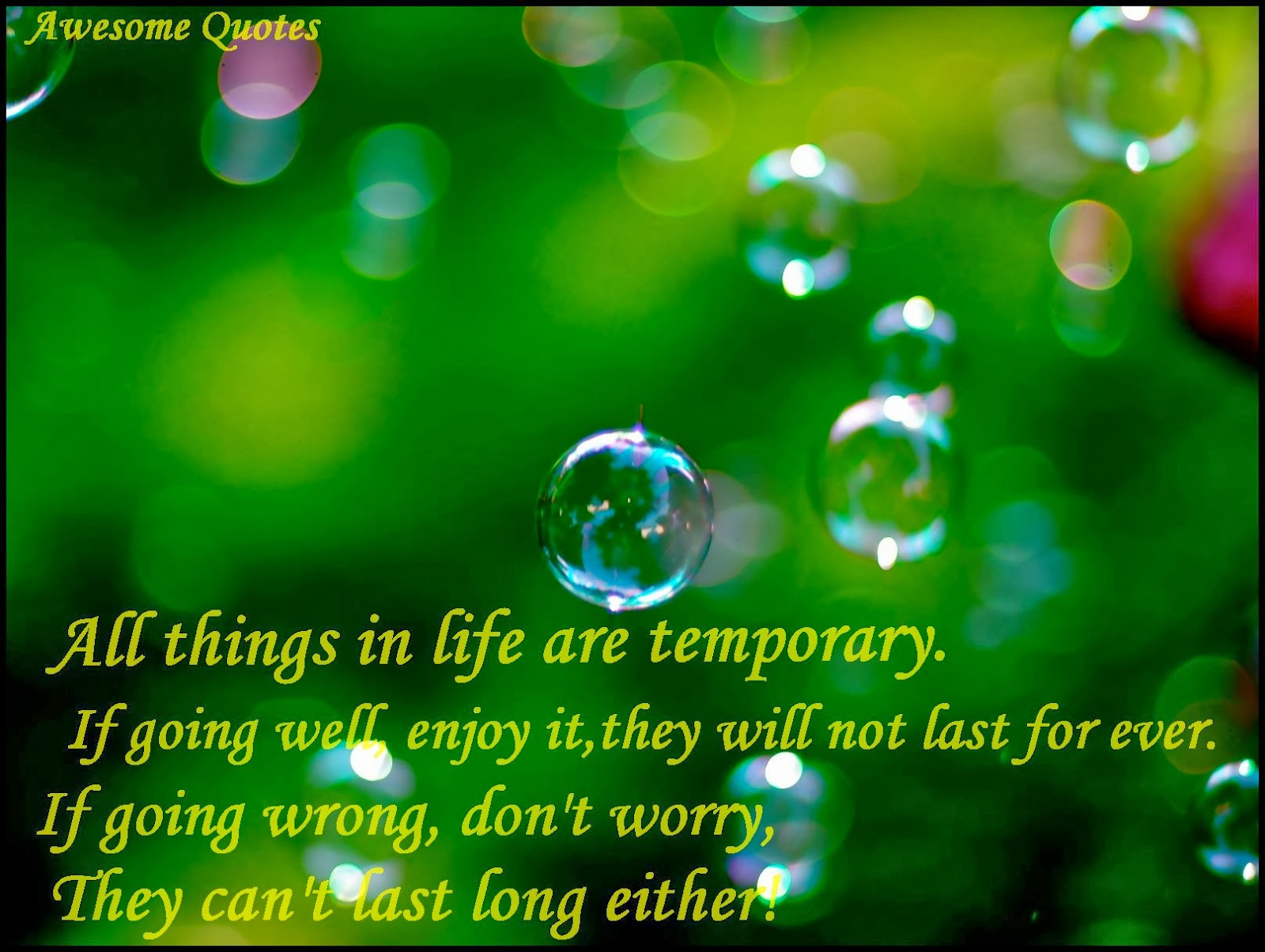 All things in life are temporary. If going well enjoy it, they will not