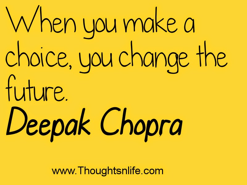 Thoughtsnlife.com :When you make a choice, you change the future.~ Deepak Chopra