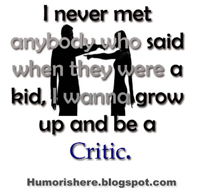 I never met anybody who said when they were a kid, I wanna grow up and be a critic.