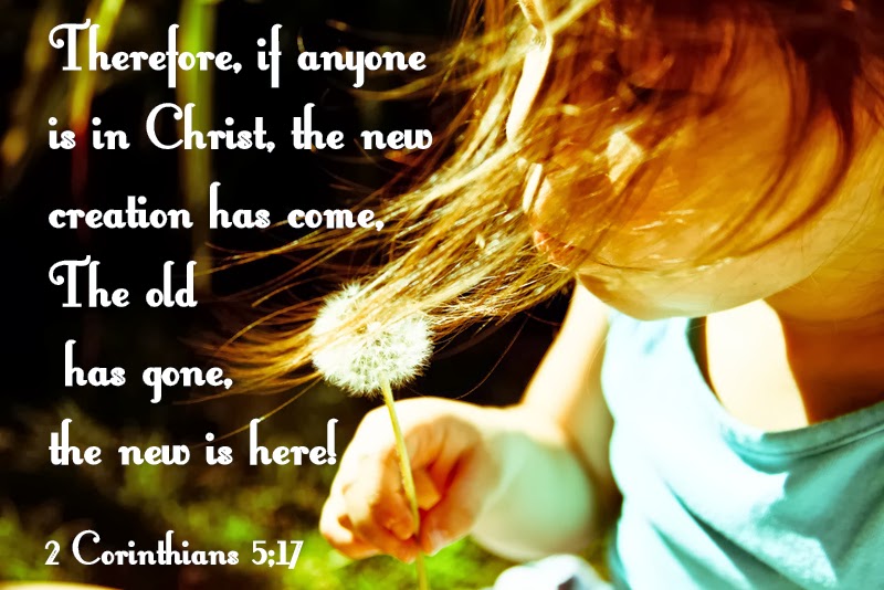 If anyone is in Christ, the new creation has come The old has gone