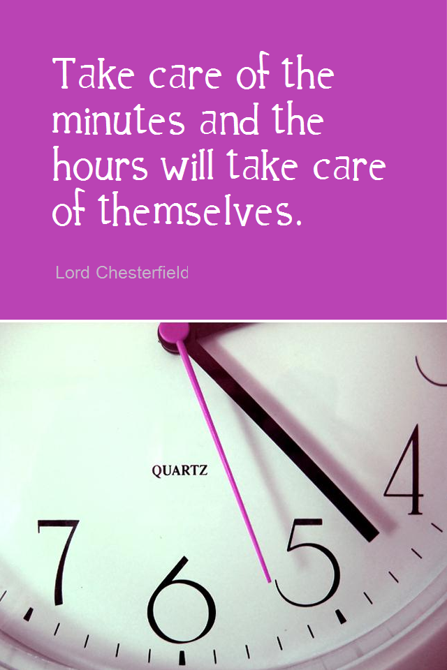 visual quote - image quotation for TIME MANAGEMENT - Take care of the minutes and the hours will take care of themselves. - Lord Chesterfield