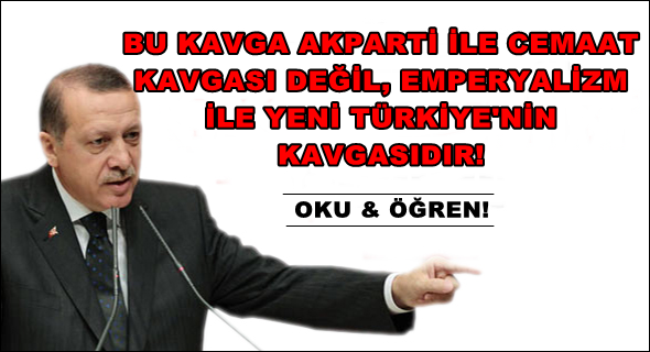 Bu kavga AKPARTİ ile Cemaat'in Kavgası değil, Emperyalizm ile Yeni Türkiye'nin kavgasıdır!