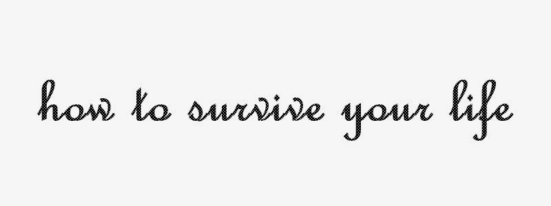How to survive your life