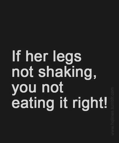 If her legs not shaking, you not eating it right! Joke All You Can