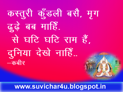 कस्तुरी कुँडली बसै, मृग ढ़ुढ़े बब माहिँ. ऎसे घटि घटि राम हैं, दुनिया देखे नाहिँ..