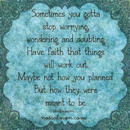 Sometimes You Gotta Stop Worrying Wondering And Doubting Have Faith That Things Will Work Out May Be Not How You Planned But How They Were Meant To Be Quotes sometimes you gotta stop worrying wondering and doubting have faith that things will work out may be not how you planned but how they were meant to be quotes