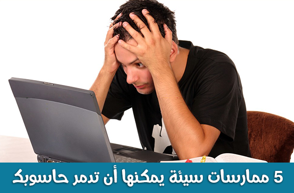 5 ممارسات سيئة يمكنها أن تدمر حاسوبك 5 ممارسات سيئة يمكنها أن تدمر حاسوبك
