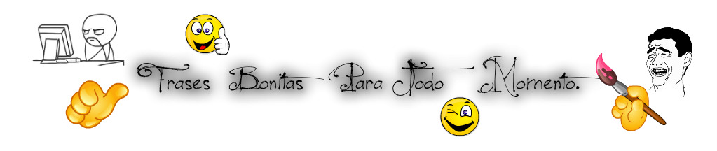 Frases Bonitas Para Todo Momento.