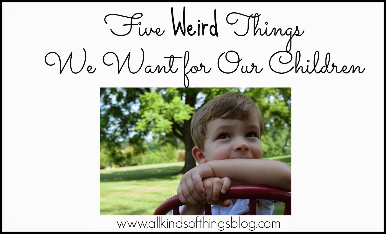 Five Weird Things We Want for Our Children Weird