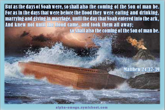 But as the days of Noah were, so shall also the coming of the Son of man be. For as in the days that were before the flood they were eating and drinking, marrying and giving in marriage, until the day that Noah entered into the ark, And knew not until the flood came, and took them all away; so shall also the coming of the Son of man be.