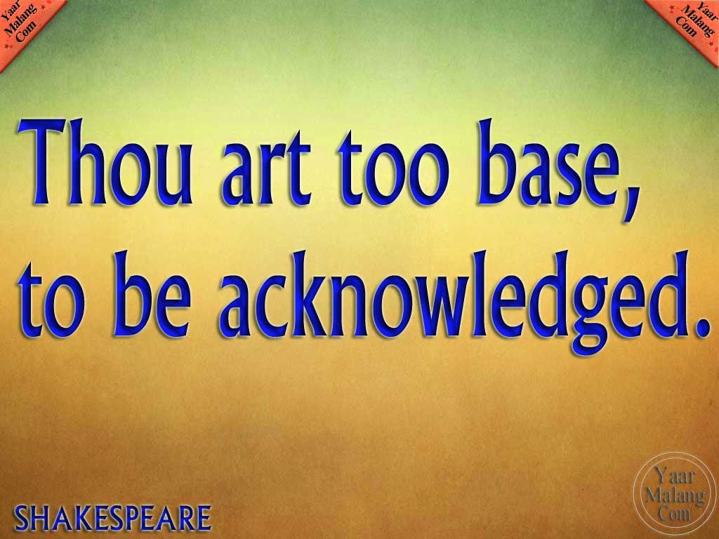 Thou art too base to be acknowledged