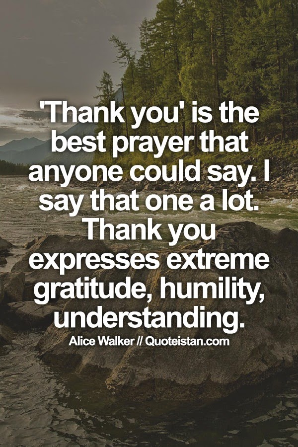 'Thank you' is the best prayer that anyone could say. I say that one a