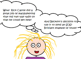 Thought bubbles: "Wow!  Rick Castle did a great job of Macguyvering that old, two-way radio so that he could get help!" "And Beckett's decision to use it to send an SOS? Brilliant example of reuse!"