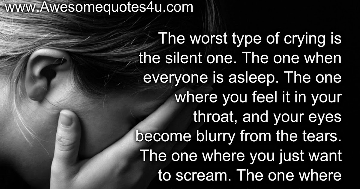 Awesome Quotes: The worst type of crying is the silent one.