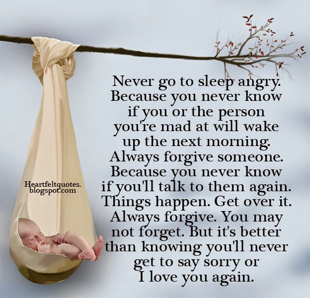 Never go to sleep angry. Because you never know if you or the person