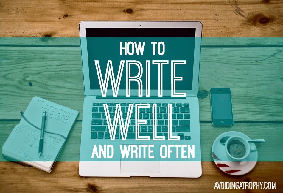 Avoiding Atrophy How To Write Well And Write Often (Part 1)