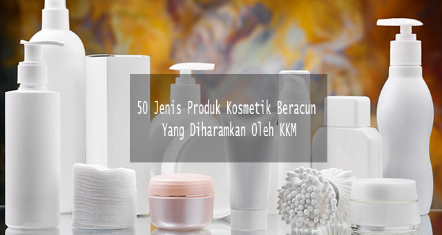 50 Jenis Produk Kosmetik Beracun Yang Diharamkan Oleh KKM 50 Jenis Produk Kosmetik Beracun Yang Diharamkan Oleh KKM