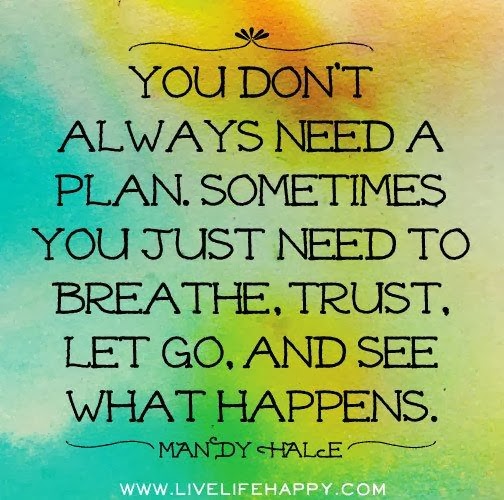 You don't always need a plan. sometimes you just need to breathe, trust