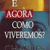 E Agora Como Viveremos? - Charles Colson e Nancy Pearcey