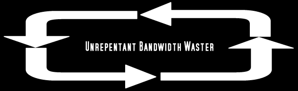 Unrepentant Bandwidth Waster
