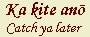 Ka kite anō – Catch ya later