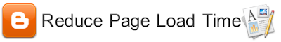 Reduce Page Load Time in Blogger Reduce Page Load Time in Blogger