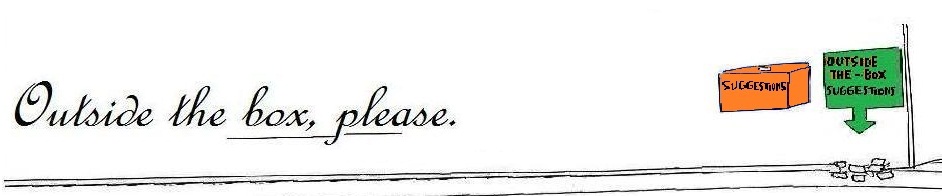 Outside the box, please .