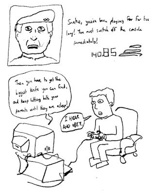 COLONEL: Snake, you've been playing for far too long! You must switch off the console immediately! Then you have to get the biggest knife you can find, and keep hitting both your parents until they are asleep! PLAYER: I HEAR AND OBEY.