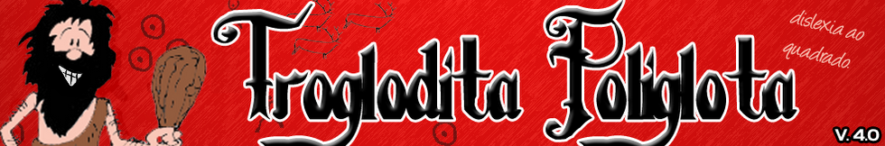 Troglodita Poliglota - Dislexia ao quadrado.
